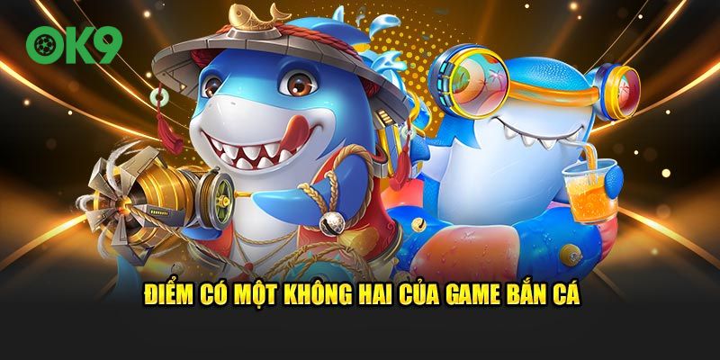 Điểm có một không hai mà game bắn cá sở hữu